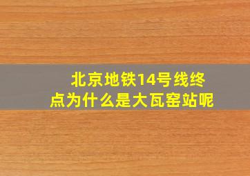 北京地铁14号线终点为什么是大瓦窑站呢