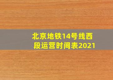 北京地铁14号线西段运营时间表2021