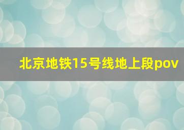 北京地铁15号线地上段pov