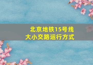 北京地铁15号线大小交路运行方式