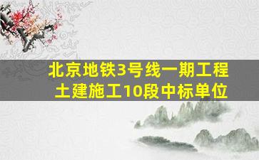 北京地铁3号线一期工程土建施工10段中标单位