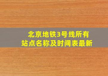 北京地铁3号线所有站点名称及时间表最新