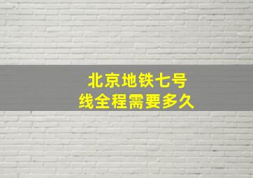 北京地铁七号线全程需要多久