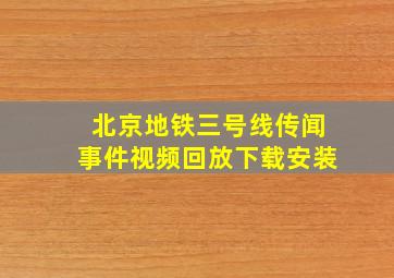 北京地铁三号线传闻事件视频回放下载安装