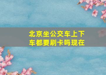 北京坐公交车上下车都要刷卡吗现在