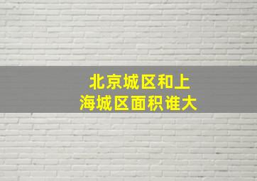 北京城区和上海城区面积谁大