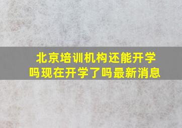 北京培训机构还能开学吗现在开学了吗最新消息