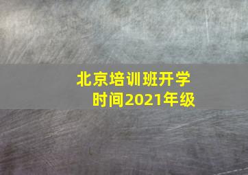 北京培训班开学时间2021年级