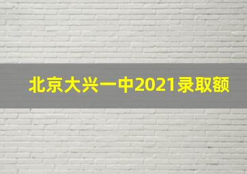 北京大兴一中2021录取额