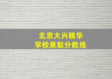 北京大兴精华学校录取分数线