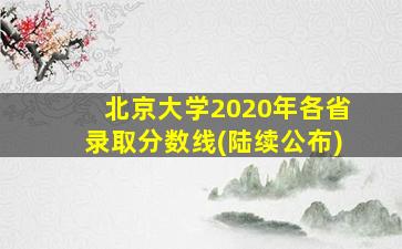 北京大学2020年各省录取分数线(陆续公布)