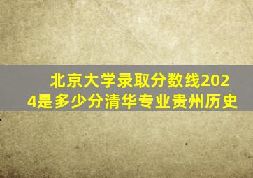 北京大学录取分数线2024是多少分清华专业贵州历史