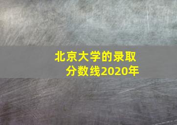 北京大学的录取分数线2020年