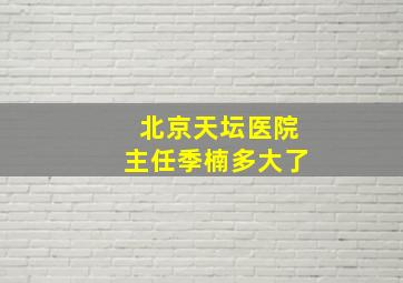 北京天坛医院主任季楠多大了