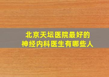 北京天坛医院最好的神经内科医生有哪些人