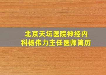 北京天坛医院神经内科杨伟力主任医师简历