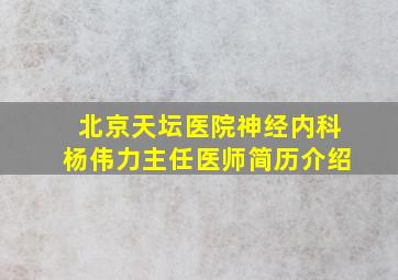 北京天坛医院神经内科杨伟力主任医师简历介绍