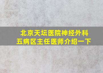 北京天坛医院神经外科五病区主任医师介绍一下