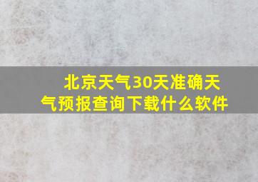 北京天气30天准确天气预报查询下载什么软件