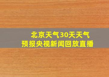 北京天气30天天气预报央视新闻回放直播