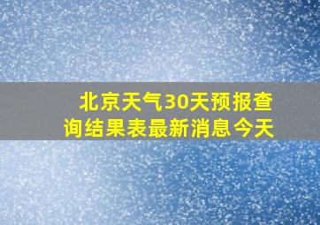 北京天气30天预报查询结果表最新消息今天