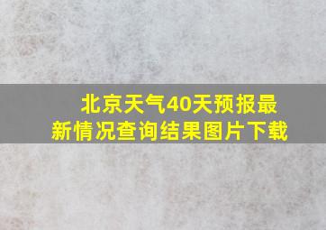 北京天气40天预报最新情况查询结果图片下载