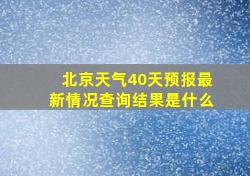 北京天气40天预报最新情况查询结果是什么