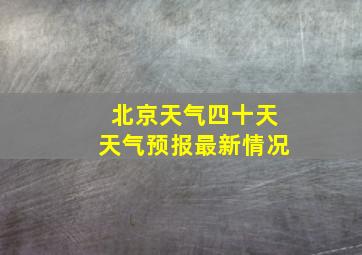 北京天气四十天天气预报最新情况