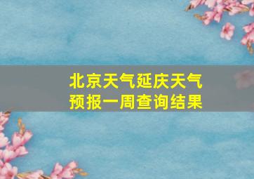 北京天气延庆天气预报一周查询结果