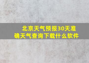 北京天气预报30天准确天气查询下载什么软件