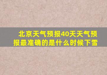 北京天气预报40天天气预报最准确的是什么时候下雪