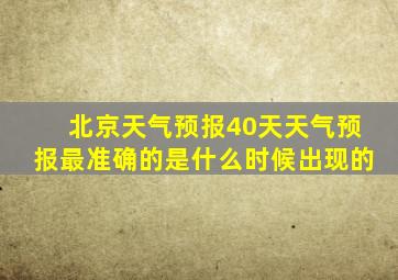 北京天气预报40天天气预报最准确的是什么时候出现的