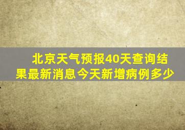 北京天气预报40天查询结果最新消息今天新增病例多少