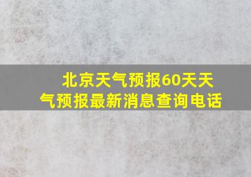 北京天气预报60天天气预报最新消息查询电话