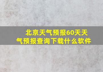 北京天气预报60天天气预报查询下载什么软件