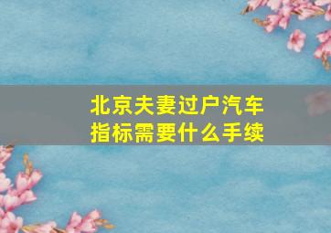 北京夫妻过户汽车指标需要什么手续