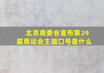 北京奥委会宣布第29届奥运会主题口号是什么