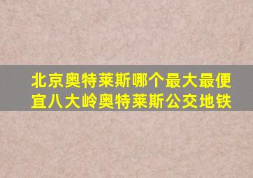 北京奥特莱斯哪个最大最便宜八大岭奥特莱斯公交地铁