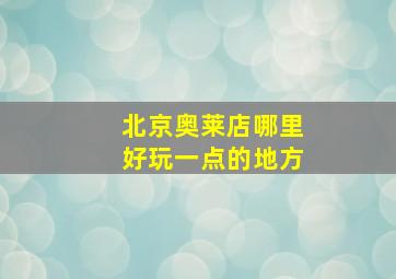 北京奥莱店哪里好玩一点的地方