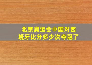 北京奥运会中国对西班牙比分多少次夺冠了