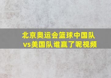 北京奥运会篮球中国队vs美国队谁赢了呢视频