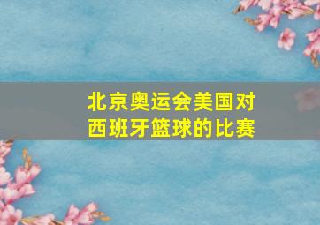 北京奥运会美国对西班牙篮球的比赛