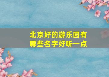 北京好的游乐园有哪些名字好听一点