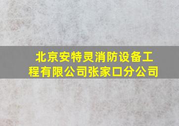 北京安特灵消防设备工程有限公司张家口分公司