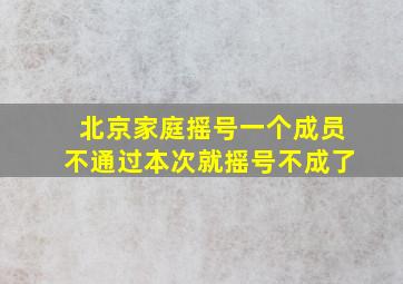 北京家庭摇号一个成员不通过本次就摇号不成了