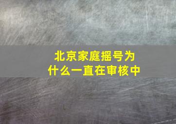 北京家庭摇号为什么一直在审核中