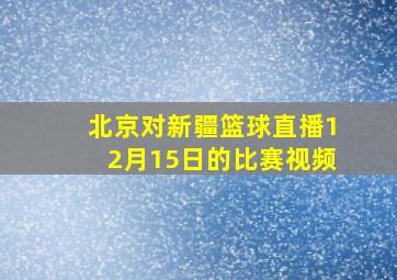 北京对新疆篮球直播12月15日的比赛视频