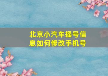 北京小汽车摇号信息如何修改手机号