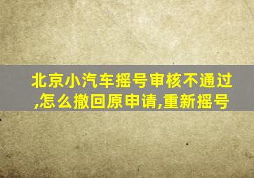 北京小汽车摇号审核不通过,怎么撤回原申请,重新摇号