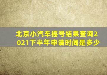 北京小汽车摇号结果查询2021下半年申请时间是多少